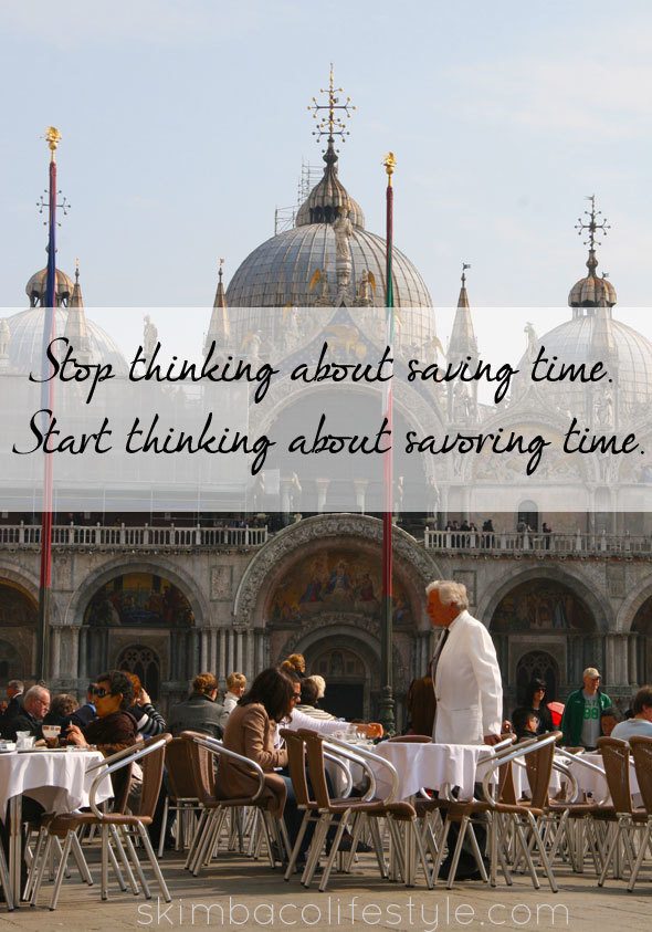 Stop thinking about saving time, start thinking about savoring time. as seen on https://skimbacolifestyle.com/2013/07/ways-to-enjoy-food-more.html