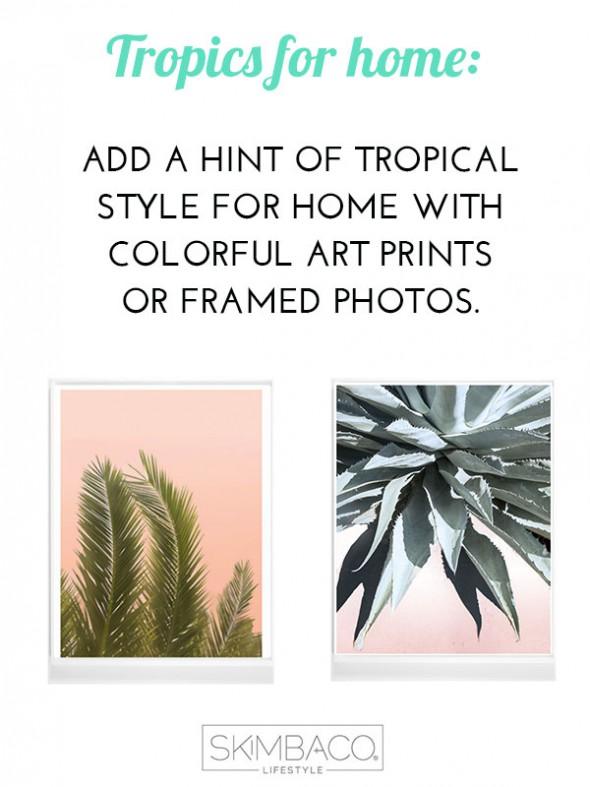 Get tropical look for home: add art prints or framed photos. Shop at SkimbacoShop.com