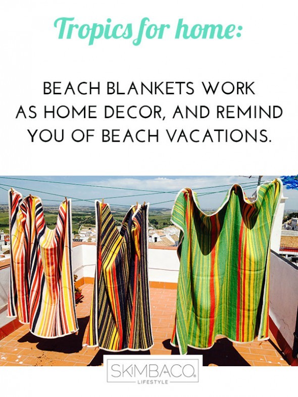 The colorful beach blankets/towels work as well at home to bring the tropical look. Shop at SkimbacoShop.com