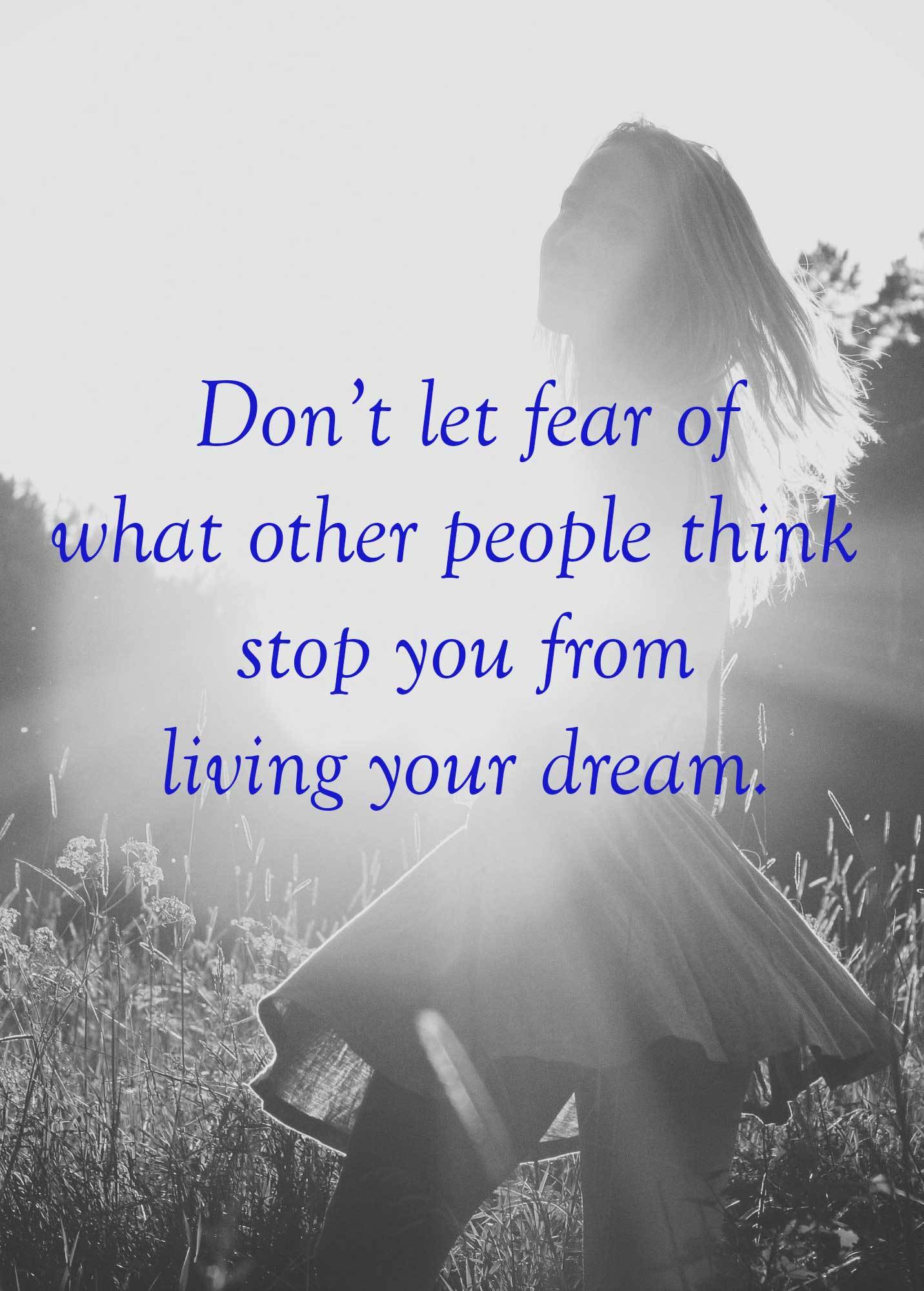 Don’t let fear of what other people think stop you from living your dream.